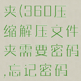 360压缩怎么解压文件夹(360压缩解压文件夹需要密码,忘记密码了怎样破解)