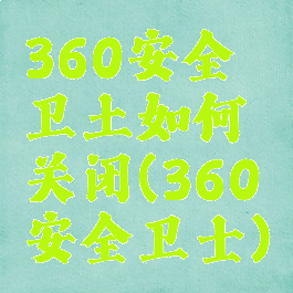 360安全卫土如何关闭(360安全卫士)