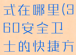 360安全卫士的快捷方式在哪里(360安全卫士的快捷方式在哪里设置)