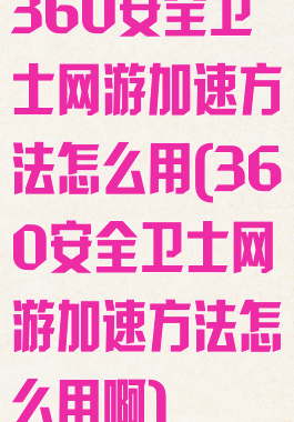 360安全卫士网游加速方法怎么用(360安全卫士网游加速方法怎么用啊)