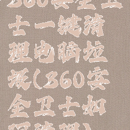 360安全卫士一键清理电脑垃圾(360安全卫士如何清理)