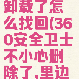 360安全卫士不小心卸载了怎么找回(360安全卫士不小心删除了,里边东西还能找回来吗)