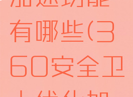 360安全卫士优化加速功能有哪些(360安全卫士优化加速功能有哪些用途)