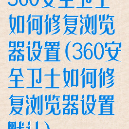 360安全卫士如何修复浏览器设置(360安全卫士如何修复浏览器设置默认)