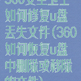 360安全卫士如何修复u盘丢失文件(360如何恢复u盘中删除或移除的文件)