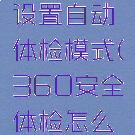 360安全卫士如何设置自动体检模式(360安全体检怎么设置没有漏洞检测)