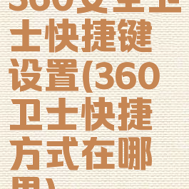 360安全卫士快捷键设置(360卫士快捷方式在哪里)