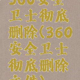 360安全卫士彻底删除(360安全卫士彻底删除文件)