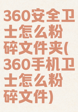 360安全卫士怎么粉碎文件夹(360手机卫士怎么粉碎文件)