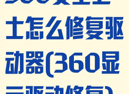 360安全卫士怎么修复驱动器(360显示驱动修复)