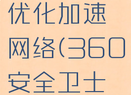 360安全卫士怎么优化加速网络(360安全卫士的网络优化在哪)