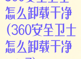 360安全卫士怎么卸载干净(360安全卫士怎么卸载干净win7)