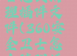 360安全卫士怎么清理插件文件(360安全卫士怎么清理插件文件夹)