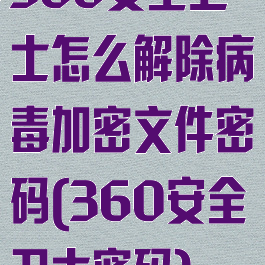 360安全卫士怎么解除病毒加密文件密码(360安全卫士密码)