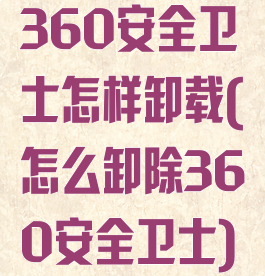 360安全卫士怎样卸载(怎么卸除360安全卫士)