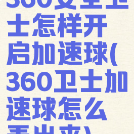 360安全卫士怎样开启加速球(360卫士加速球怎么弄出来)