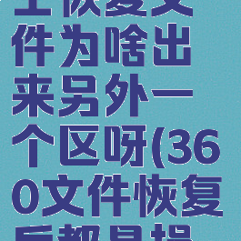 360安全卫士恢复文件为啥出来另外一个区呀(360文件恢复后都是损坏的)