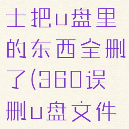 360安全卫士把u盘里的东西全删了(360误删u盘文件如何恢复)