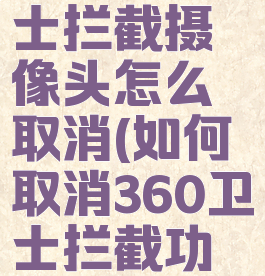 360安全卫士拦截摄像头怎么取消(如何取消360卫士拦截功能)