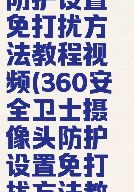 360安全卫士摄像头防护设置免打扰方法教程视频(360安全卫士摄像头防护设置免打扰方法教程视频下载)