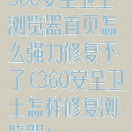 360安全卫士浏览器首页怎么强力修复不了(360安全卫士怎样修复浏览器)