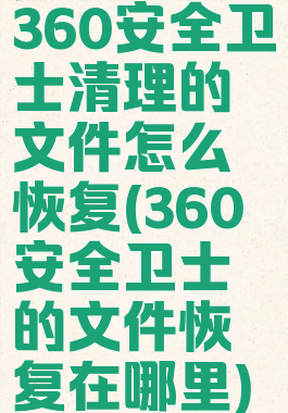 360安全卫士清理的文件怎么恢复(360安全卫士的文件恢复在哪里)