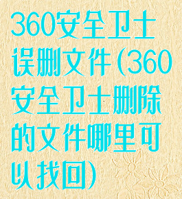 360安全卫士误删文件(360安全卫士删除的文件哪里可以找回)