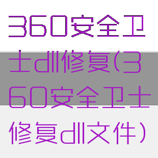 360安全卫士dll修复(360安全卫士修复dll文件)