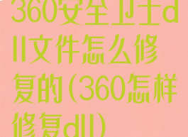 360安全卫士dll文件怎么修复的(360怎样修复dll)