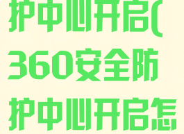 360安全防护中心开启(360安全防护中心开启怎么关闭)