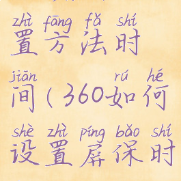 360屏保设置方法时间(360如何设置屏保时间)