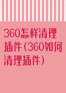 360怎样清理插件(360如何清理插件)