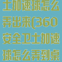 360手机卫士加速球怎么弄出来(360安全卫士加速球怎么弄到桌面)