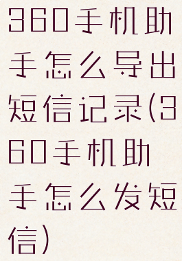 360手机助手怎么导出短信记录(360手机助手怎么发短信)