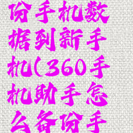 360手机助手怎么备份手机数据到新手机(360手机助手怎么备份手机数据到新手机上)