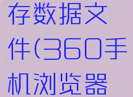 360手机浏览器怎么清理缓存数据文件(360手机浏览器怎么清理缓存数据文件夹)