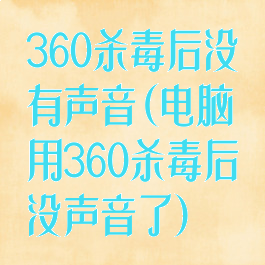 360杀毒后没有声音(电脑用360杀毒后没声音了)