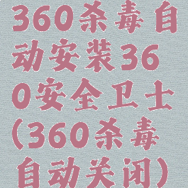 360杀毒自动安装360安全卫士(360杀毒自动关闭)