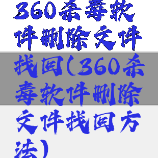 360杀毒软件删除文件找回(360杀毒软件删除文件找回方法)