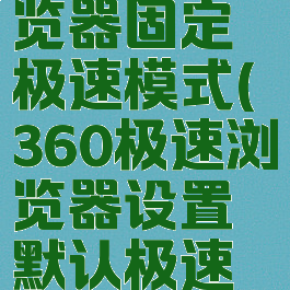 360极速浏览器固定极速模式(360极速浏览器设置默认极速模式)