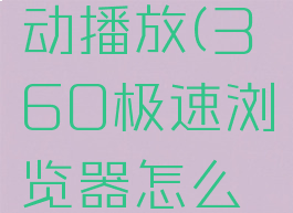 360极速浏览器如何设置自动播放(360极速浏览器怎么设置自动播放下一个视频)