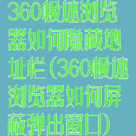 360极速浏览器如何隐藏地址栏(360极速浏览器如何屏蔽弹出窗口)