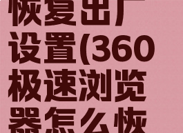 360极速浏览器怎么恢复出厂设置(360极速浏览器怎么恢复历史记录)