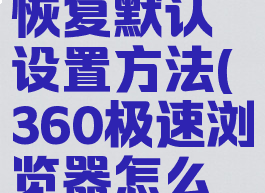 360极速浏览器怎么恢复默认设置方法(360极速浏览器怎么恢复成以前的版本)