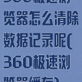 360极速浏览器怎么清除数据记录呢(360极速浏览器缓存)