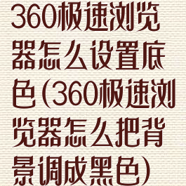 360极速浏览器怎么设置底色(360极速浏览器怎么把背景调成黑色)