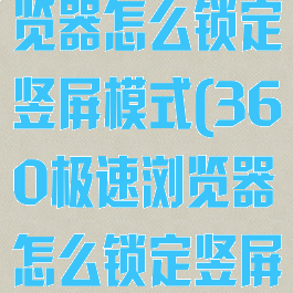 360极速浏览器怎么锁定竖屏模式(360极速浏览器怎么锁定竖屏模式呢)