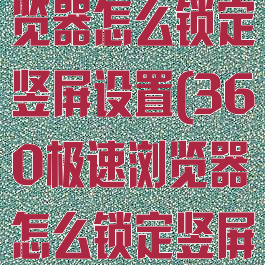 360极速浏览器怎么锁定竖屏设置(360极速浏览器怎么锁定竖屏设置的)