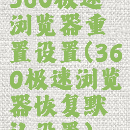 360极速浏览器重置设置(360极速浏览器恢复默认设置)