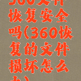 360文件恢复安全吗(360恢复的文件损坏怎么办)